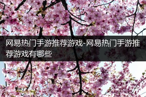网易热门手游推荐游戏-网易热门手游推荐游戏有哪些