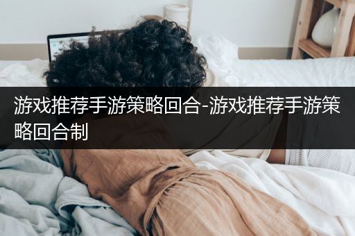 游戏推荐手游策略回合-游戏推荐手游策略回合制