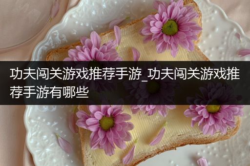 功夫闯关游戏推荐手游_功夫闯关游戏推荐手游有哪些