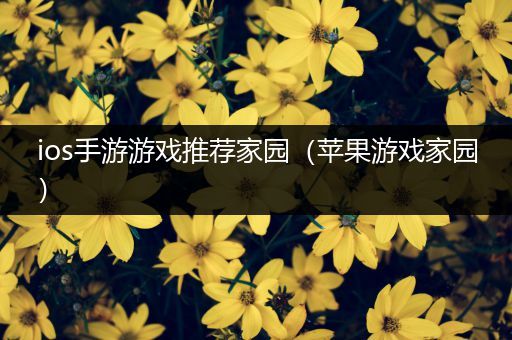 ios手游游戏推荐家园（苹果游戏家园）