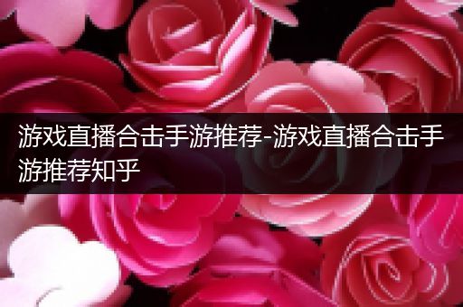 游戏直播合击手游推荐-游戏直播合击手游推荐知乎
