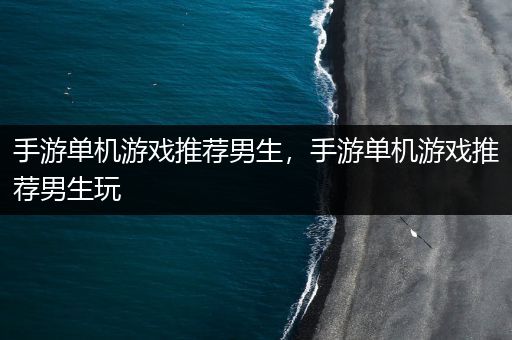 手游单机游戏推荐男生，手游单机游戏推荐男生玩