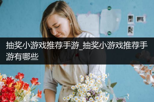 抽奖小游戏推荐手游_抽奖小游戏推荐手游有哪些