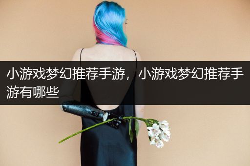 小游戏梦幻推荐手游，小游戏梦幻推荐手游有哪些