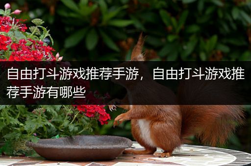自由打斗游戏推荐手游，自由打斗游戏推荐手游有哪些