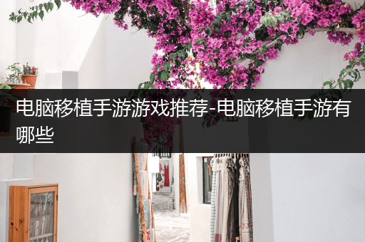电脑移植手游游戏推荐-电脑移植手游有哪些