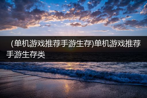 （单机游戏推荐手游生存)单机游戏推荐手游生存类
