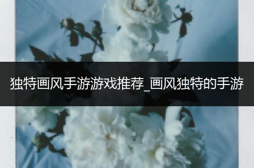 独特画风手游游戏推荐_画风独特的手游