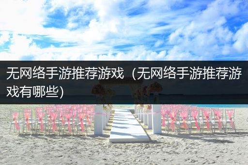 无网络手游推荐游戏（无网络手游推荐游戏有哪些）