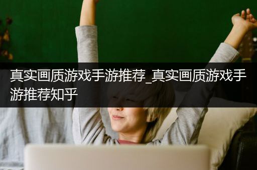 真实画质游戏手游推荐_真实画质游戏手游推荐知乎