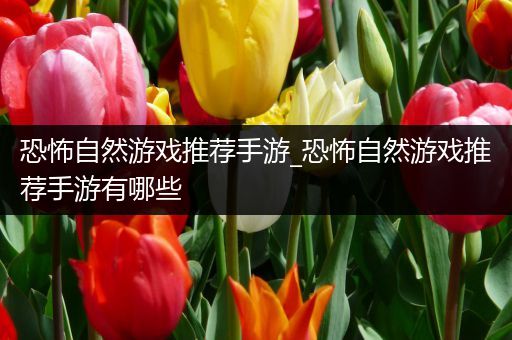 恐怖自然游戏推荐手游_恐怖自然游戏推荐手游有哪些