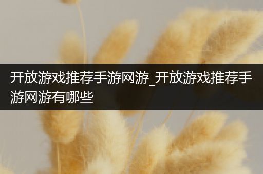 开放游戏推荐手游网游_开放游戏推荐手游网游有哪些