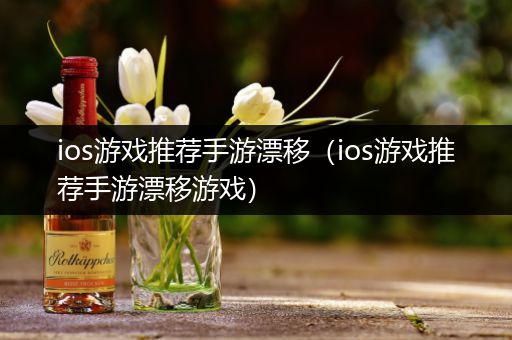 ios游戏推荐手游漂移（ios游戏推荐手游漂移游戏）