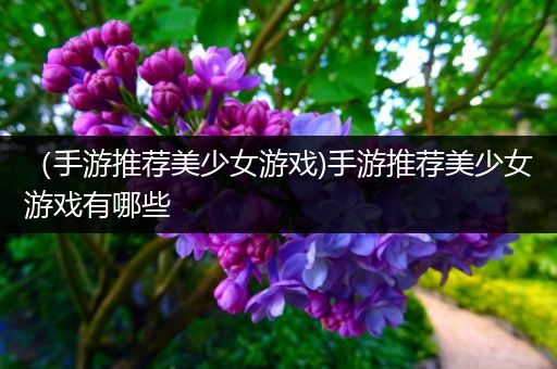 （手游推荐美少女游戏)手游推荐美少女游戏有哪些