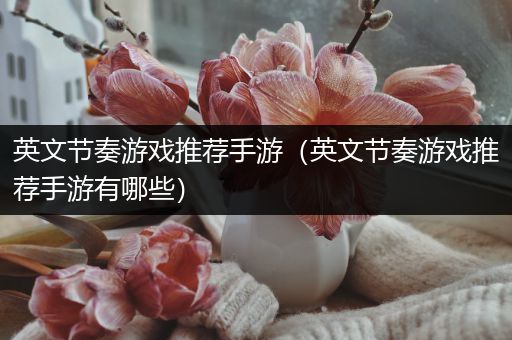 英文节奏游戏推荐手游（英文节奏游戏推荐手游有哪些）
