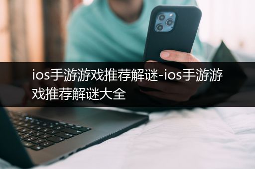 ios手游游戏推荐解谜-ios手游游戏推荐解谜大全