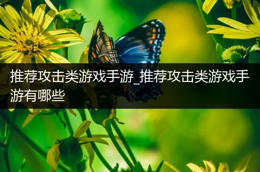 推荐攻击类游戏手游_推荐攻击类游戏手游有哪些