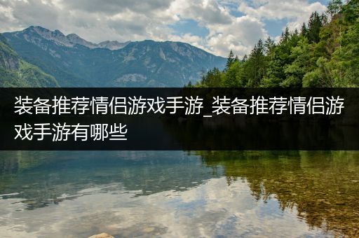 装备推荐情侣游戏手游_装备推荐情侣游戏手游有哪些