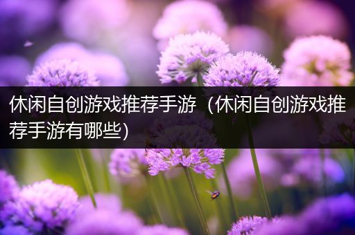 休闲自创游戏推荐手游（休闲自创游戏推荐手游有哪些）