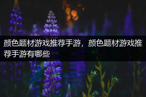 颜色题材游戏推荐手游，颜色题材游戏推荐手游有哪些