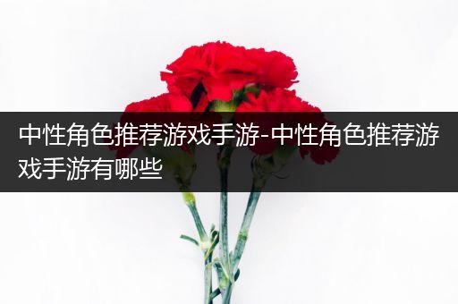 中性角色推荐游戏手游-中性角色推荐游戏手游有哪些