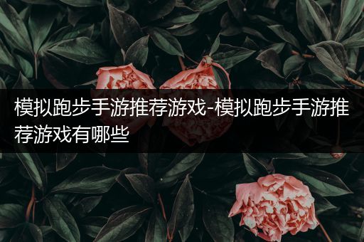 模拟跑步手游推荐游戏-模拟跑步手游推荐游戏有哪些