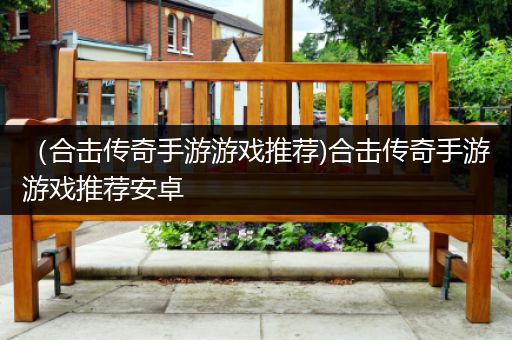 （合击传奇手游游戏推荐)合击传奇手游游戏推荐安卓
