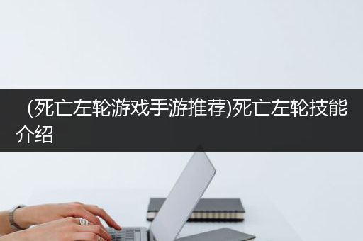 （死亡左轮游戏手游推荐)死亡左轮技能介绍
