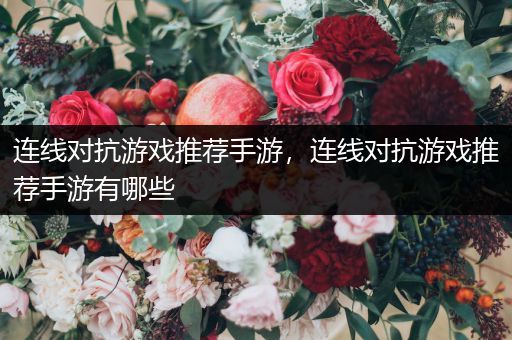 连线对抗游戏推荐手游，连线对抗游戏推荐手游有哪些