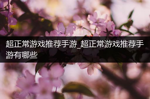超正常游戏推荐手游_超正常游戏推荐手游有哪些