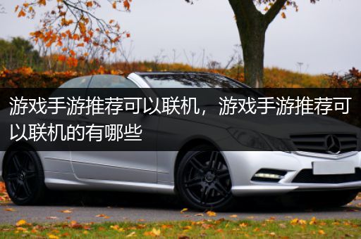 游戏手游推荐可以联机，游戏手游推荐可以联机的有哪些