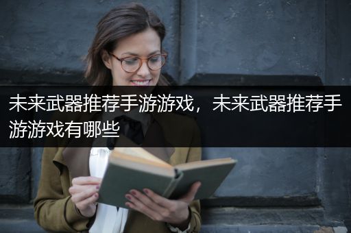 未来武器推荐手游游戏，未来武器推荐手游游戏有哪些