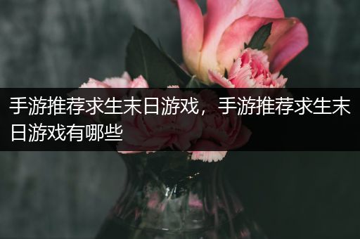 手游推荐求生末日游戏，手游推荐求生末日游戏有哪些