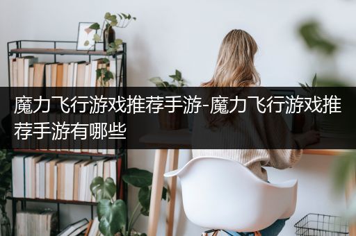 魔力飞行游戏推荐手游-魔力飞行游戏推荐手游有哪些