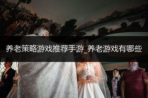 养老策略游戏推荐手游_养老游戏有哪些
