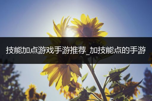 技能加点游戏手游推荐_加技能点的手游