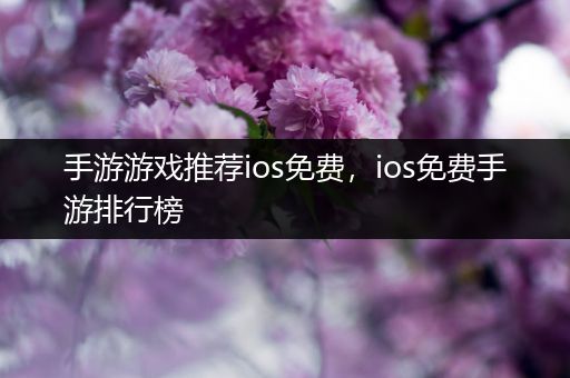 手游游戏推荐ios免费，ios免费手游排行榜