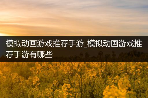 模拟动画游戏推荐手游_模拟动画游戏推荐手游有哪些
