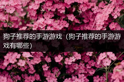 狗子推荐的手游游戏（狗子推荐的手游游戏有哪些）