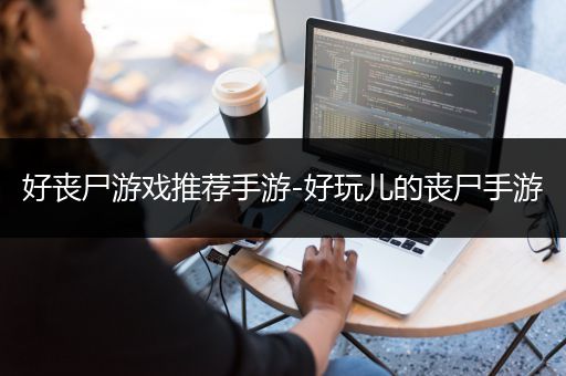 好丧尸游戏推荐手游-好玩儿的丧尸手游