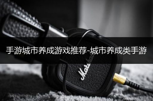 手游城市养成游戏推荐-城市养成类手游