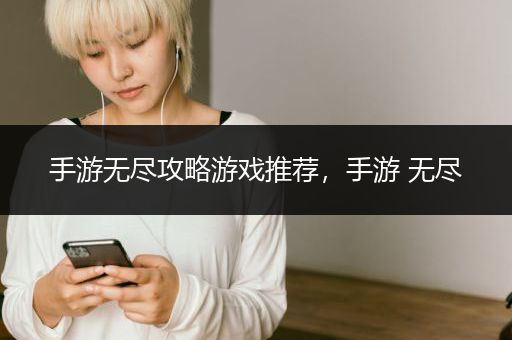 手游无尽攻略游戏推荐，手游 无尽