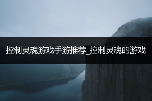 控制灵魂游戏手游推荐_控制灵魂的游戏