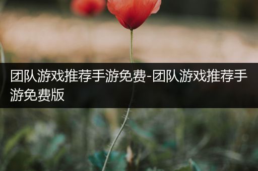 团队游戏推荐手游免费-团队游戏推荐手游免费版