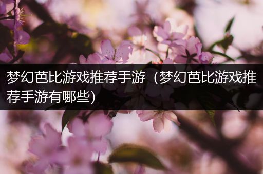 梦幻芭比游戏推荐手游（梦幻芭比游戏推荐手游有哪些）
