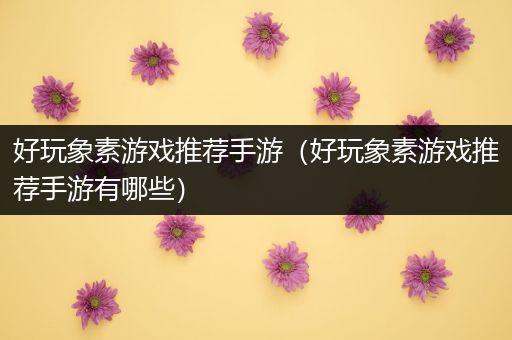 好玩象素游戏推荐手游（好玩象素游戏推荐手游有哪些）