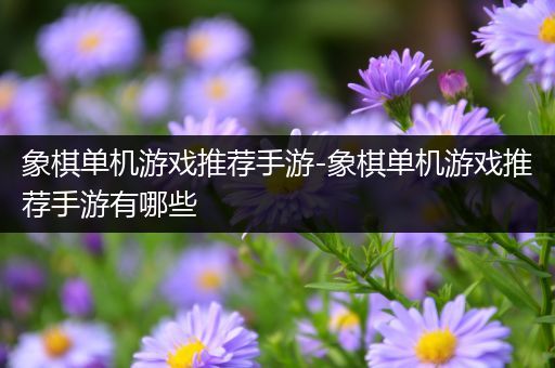 象棋单机游戏推荐手游-象棋单机游戏推荐手游有哪些