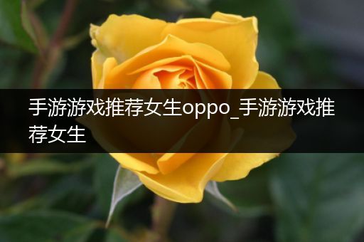 手游游戏推荐女生oppo_手游游戏推荐女生